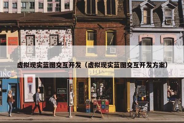 虚拟现实蓝图交互开发(虚拟现实蓝图交互开发方案)