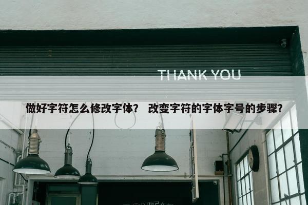 做好字符怎么修改字体? 改变字符的字体字号的步骤?