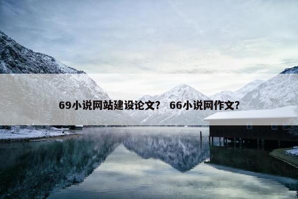 69小说网站建设论文? 66小说网作文? 69小说网站建设论文? 66小说网作文?