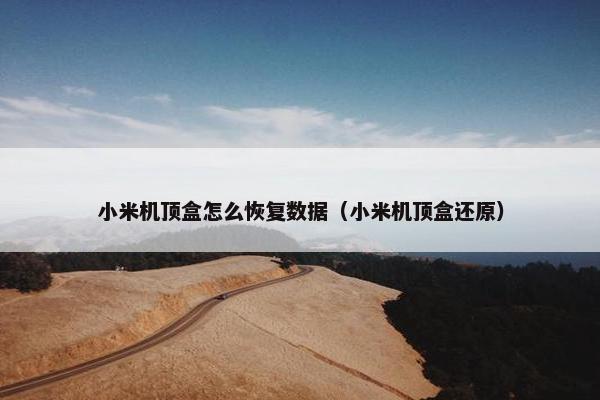 小米机顶盒怎么恢复数据(小米机顶盒还原) 小米机顶盒怎么恢复数据(小米机顶盒还原)