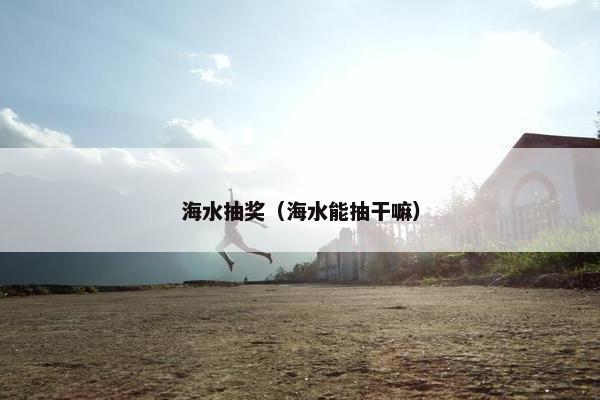 海水抽奖（海水能抽干嘛）