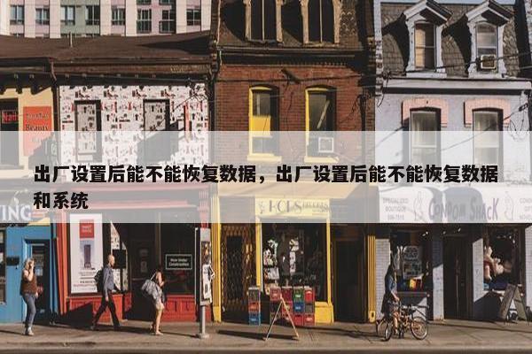 出厂设置后能不能恢复数据,出厂设置后能不能恢复数据和系统