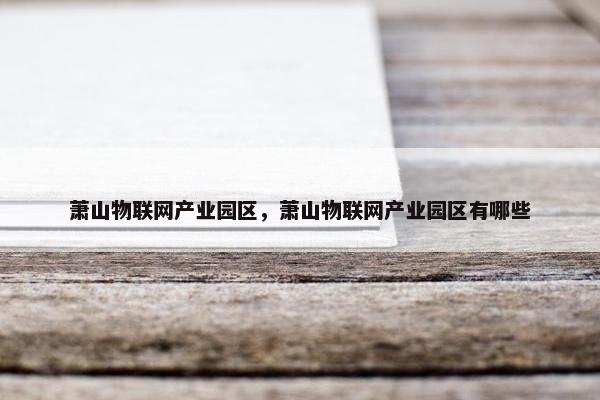 萧山物联网产业园区，萧山物联网产业园区有哪些