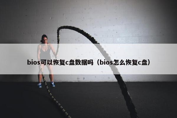 bios可以恢复c盘数据吗（bios怎么恢复c盘）