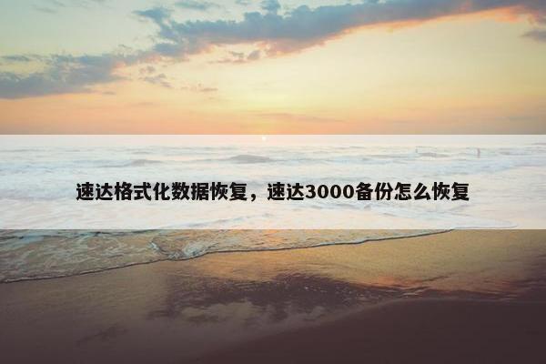 速达格式化数据恢复,速达3000备份怎么恢复 速达格式化数据恢复,速达3000备份怎么恢复