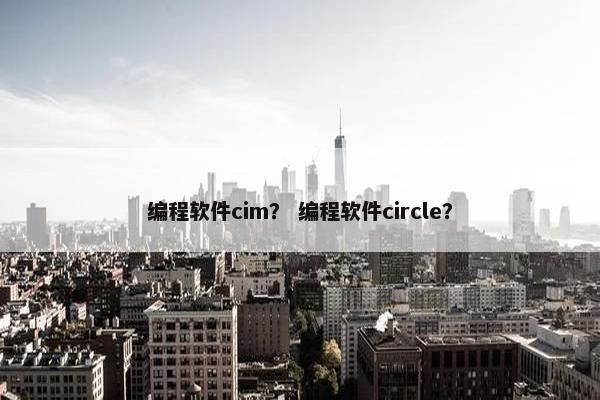 编程软件cim？ 编程软件circle？