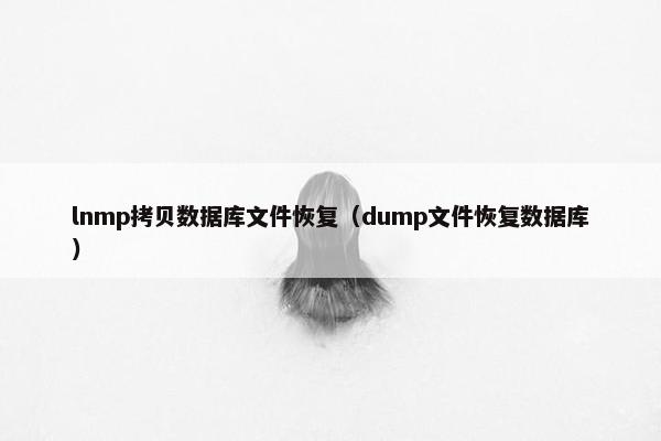lnmp拷贝数据库文件恢复（dump文件恢复数据库）