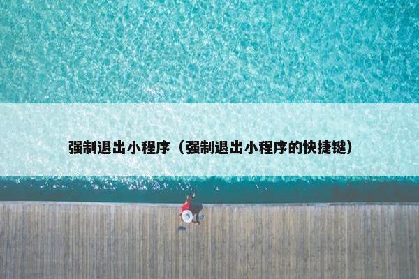 强制退出小程序（强制退出小程序的快捷键）