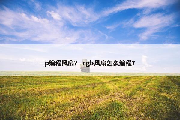 p编程风扇？ rgb风扇怎么编程？