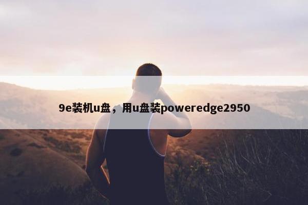 9e装机u盘，用u盘装poweredge2950