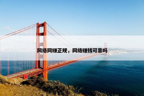 网络网赚正规，网络赚钱可靠吗