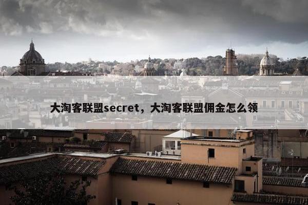 大淘客联盟secret，大淘客联盟佣金怎么领