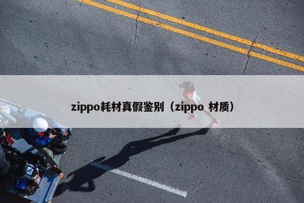 zippo耗材真假鉴别（zippo 材质）