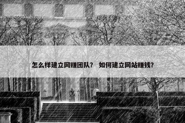 怎么样建立网赚团队？ 如何建立网站赚钱？