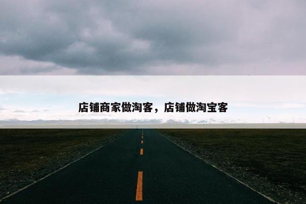 店铺商家做淘客，店铺做淘宝客