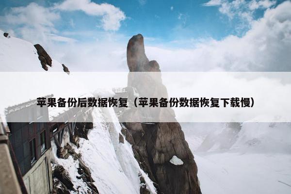 苹果备份后数据恢复（苹果备份数据恢复下载慢）