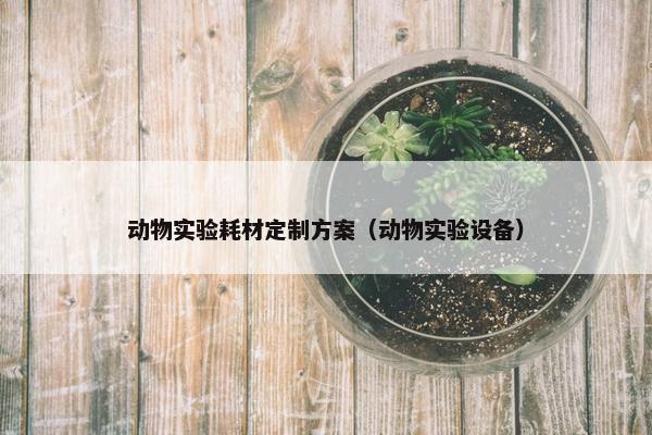 动物实验耗材定制方案（动物实验设备）