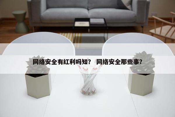 网络安全有红利吗知? 网络安全那些事?