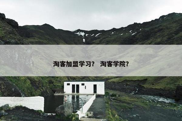 淘客加盟学习？ 淘客学院？