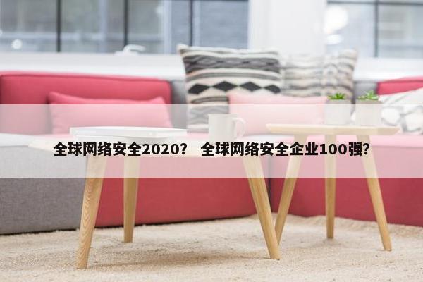 全球网络安全2020？ 全球网络安全企业100强？