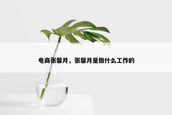 电商张馨月，张馨月是做什么工作的