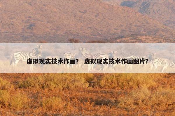 虚拟现实技术作画？ 虚拟现实技术作画图片？