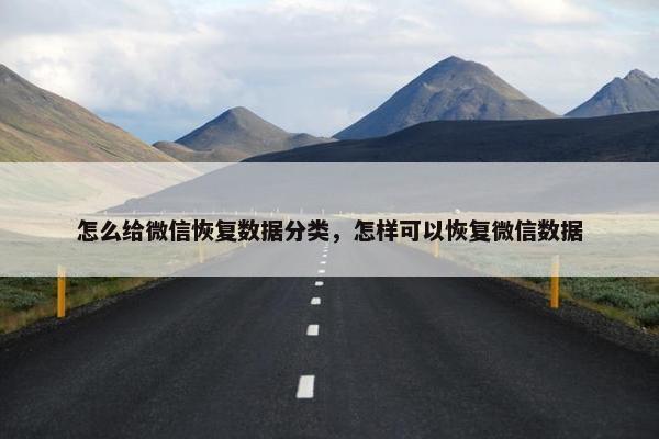 怎么给微信恢复数据分类，怎样可以恢复微信数据
