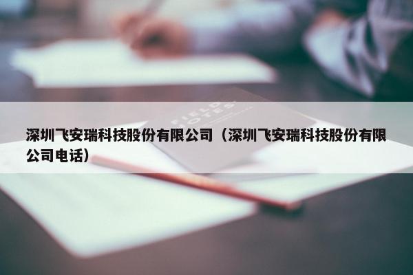 深圳飞安瑞科技股份有限公司（深圳飞安瑞科技股份有限公司电话）