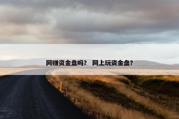 网赚资金盘吗? 网上玩资金盘? 网赚资金盘吗? 网上玩资金盘?