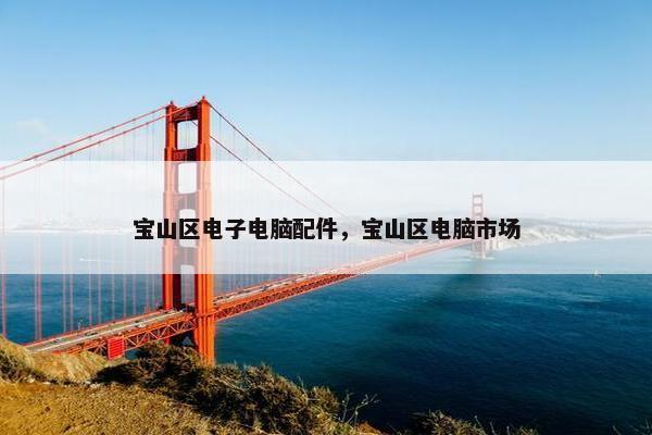 宝山区电子电脑配件,宝山区电脑市场 宝山区电子电脑配件,宝山区电脑市场