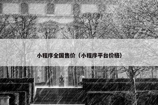 小程序全国售价(小程序平台价格)