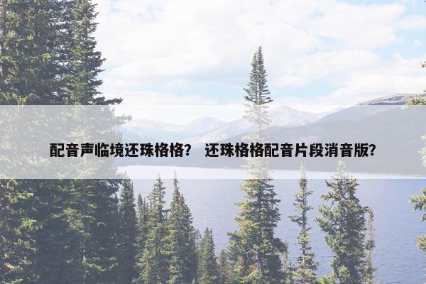 配音声临境还珠格格? 还珠格格配音片段消音版?