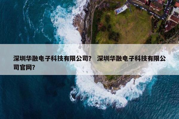 深圳华融电子科技有限公司？ 深圳华融电子科技有限公司官网？