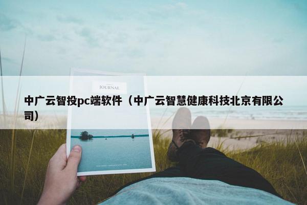 中广云智投pc端软件（中广云智慧健康科技北京有限公司）