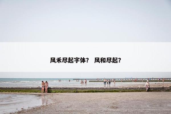 风禾尽起字体？ 风和尽起？