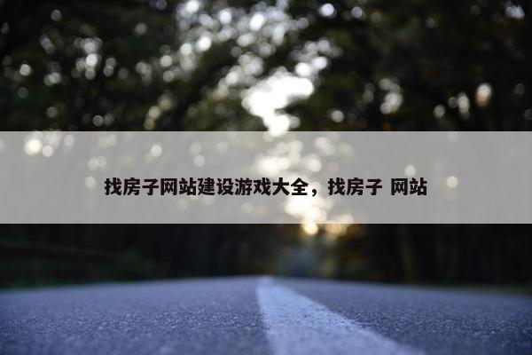 找房子网站建设游戏大全,找房子 网站