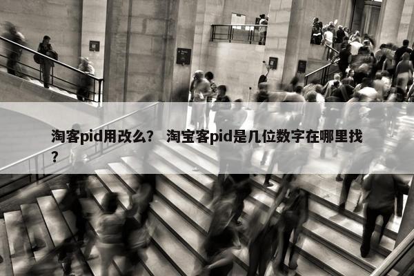 淘客pid用改么? 淘宝客pid是几位数字在哪里找? 淘客pid用改么? 淘宝客pid是几位数字在哪里找?