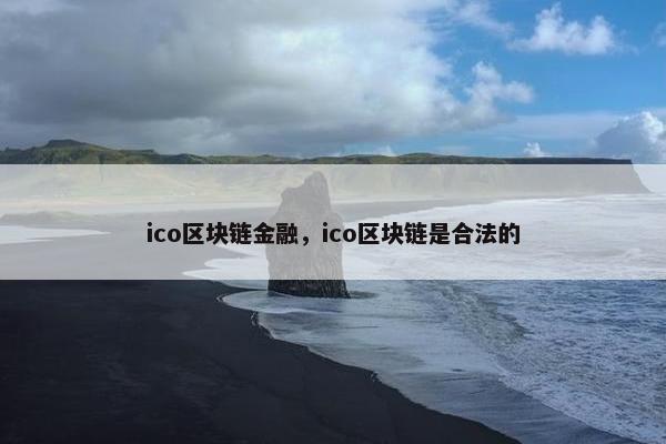 ico区块链金融,ico区块链是合法的
