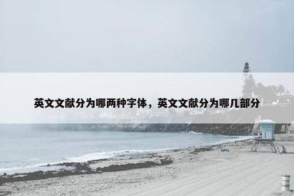 英文文献分为哪两种字体,英文文献分为哪几部分 英文文献分为哪两种字体,英文文献分为哪几部分