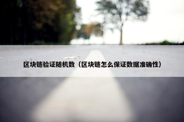 区块链验证随机数(区块链怎么保证数据准确性)