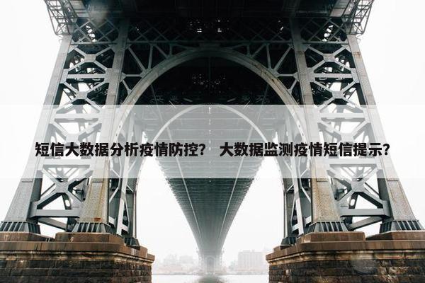 短信大数据分析疫情防控? 大数据监测疫情短信提示? 短信大数据分析疫情防控? 大数据监测疫情短信提示?