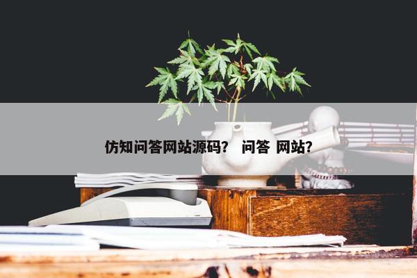 仿知问答网站源码? 问答 网站?