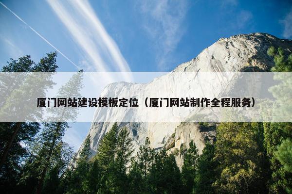 厦门网站建设模板定位(厦门网站制作全程服务)