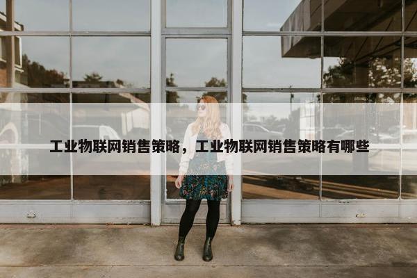 工业物联网销售策略,工业物联网销售策略有哪些