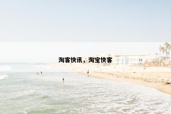 淘客快讯,淘宝快客