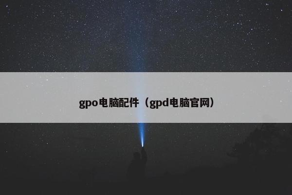 gpo电脑配件（gpd电脑官网）