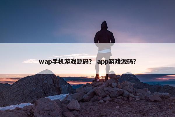 wap手机游戏源码? app游戏源码? wap手机游戏源码? app游戏源码?