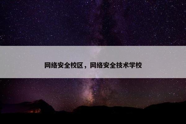 网络安全校区,网络安全技术学校 网络安全校区,网络安全技术学校