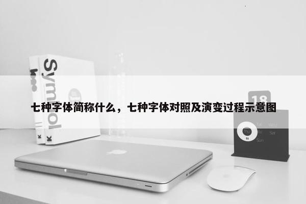 七种字体简称什么，七种字体对照及演变过程示意图