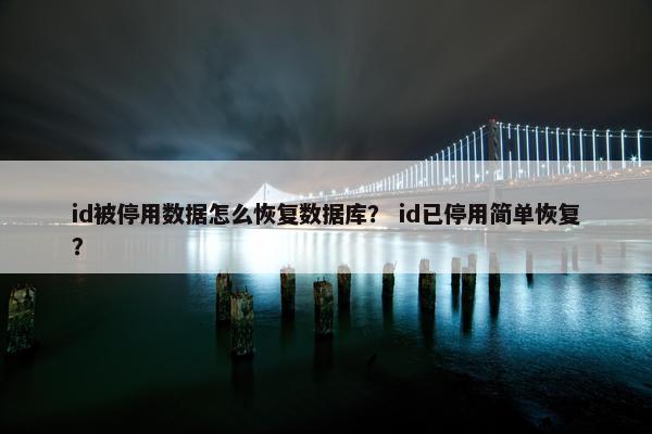 id被停用数据怎么恢复数据库? id已停用简单恢复? id被停用数据怎么恢复数据库? id已停用简单恢复?